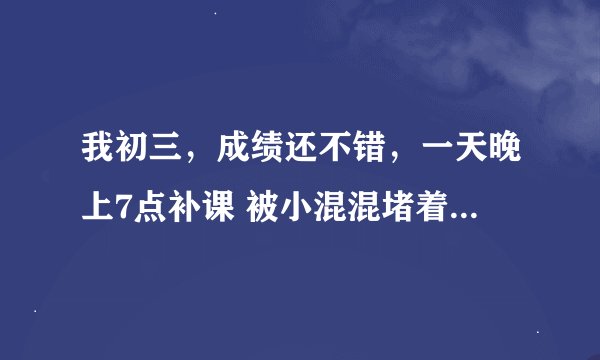 我初三，成绩还不错，一天晚上7点补课 被小混混堵着要钱，以后碰见咋办？