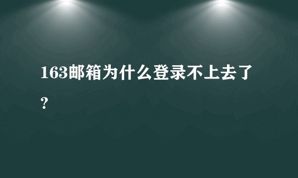 163邮箱为什么登录不上去了？