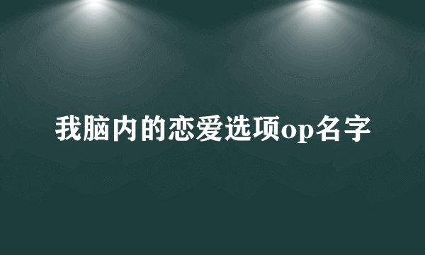 我脑内的恋爱选项op名字