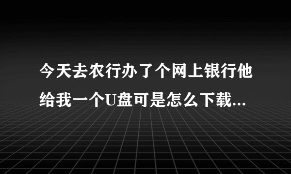 今天去农行办了个网上银行他给我一个U盘可是怎么下载证书啊 会的朋友帮忙