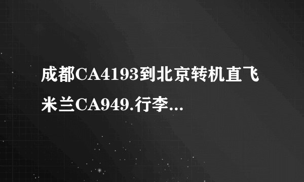 成都CA4193到北京转机直飞米兰CA949.行李是否可以在成都一托到底，在北京不需要再取行李？