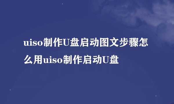 uiso制作U盘启动图文步骤怎么用uiso制作启动U盘