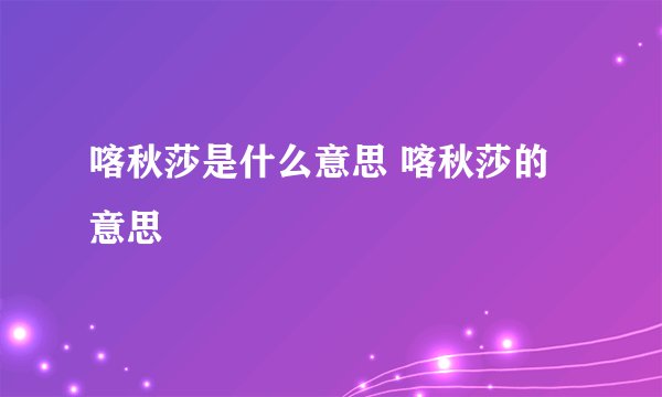 喀秋莎是什么意思 喀秋莎的意思