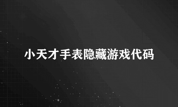 小天才手表隐藏游戏代码