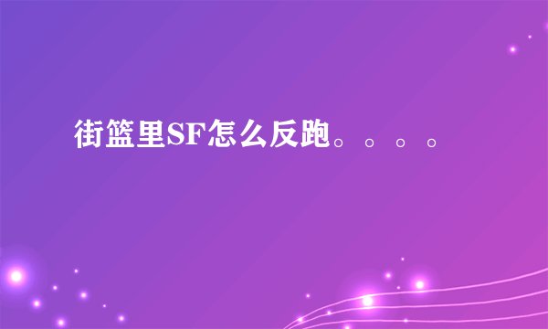 街篮里SF怎么反跑。。。。