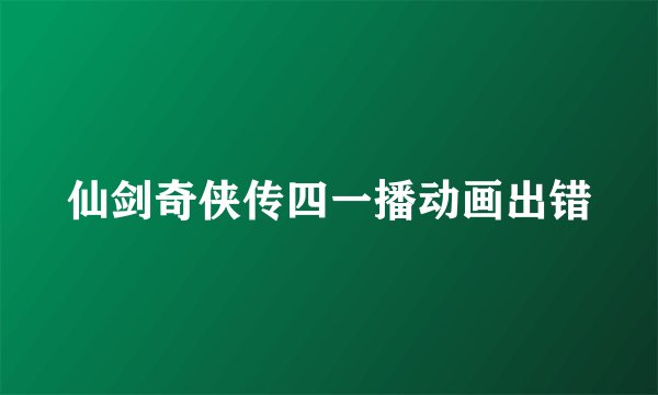 仙剑奇侠传四一播动画出错