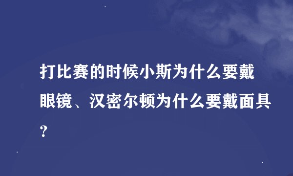 打比赛的时候小斯为什么要戴眼镜、汉密尔顿为什么要戴面具？