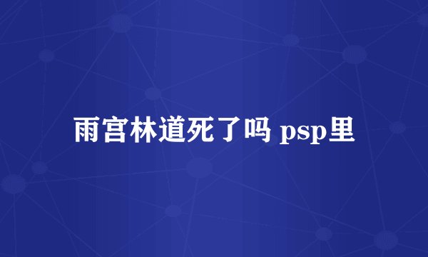 雨宫林道死了吗 psp里