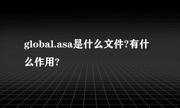 global.asa是什么文件?有什么作用?