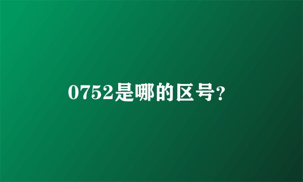 0752是哪的区号？