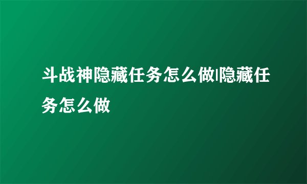 斗战神隐藏任务怎么做|隐藏任务怎么做