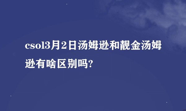 csol3月2日汤姆逊和靓金汤姆逊有啥区别吗?