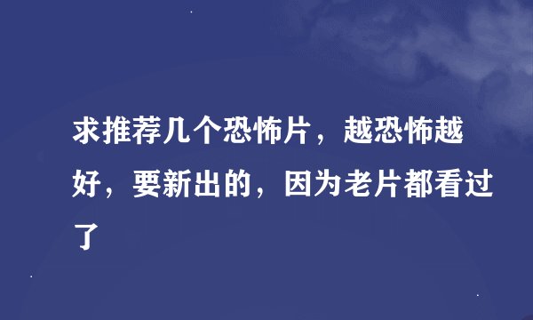 求推荐几个恐怖片，越恐怖越好，要新出的，因为老片都看过了