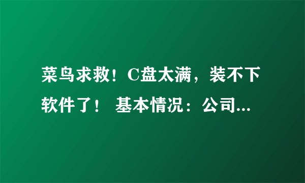 菜鸟求救！C盘太满，装不下软件了！ 基本情况：公司电脑，win7系统，64位操作系统