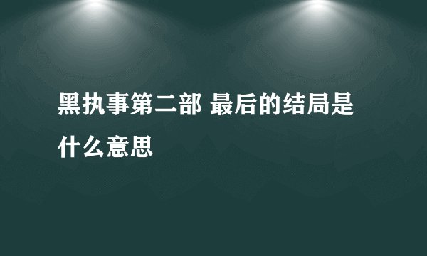 黑执事第二部 最后的结局是什么意思