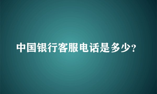 中国银行客服电话是多少？