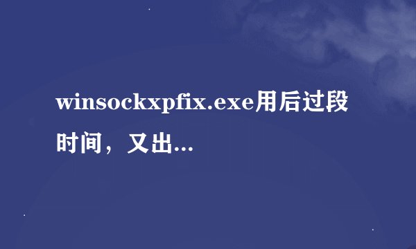 winsockxpfix.exe用后过段时间，又出现打不开网页问题