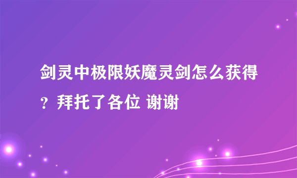 剑灵中极限妖魔灵剑怎么获得？拜托了各位 谢谢