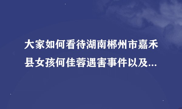 大家如何看待湖南郴州市嘉禾县女孩何佳蓉遇害事件以及这件事情背后的黑暗?