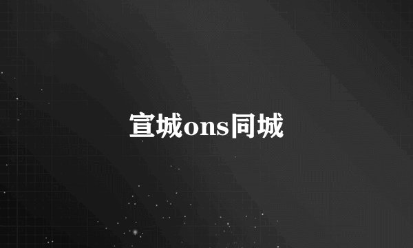 宣城ons同城