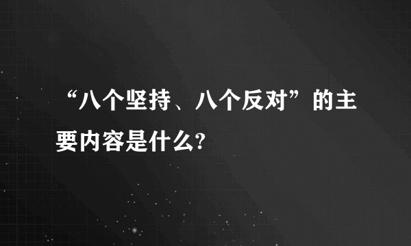 “八个坚持、八个反对”的主要内容是什么?