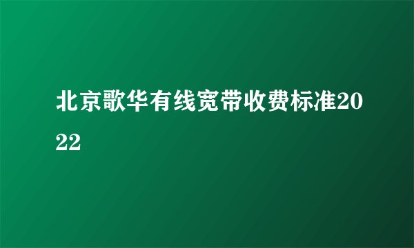 北京歌华有线宽带收费标准2022