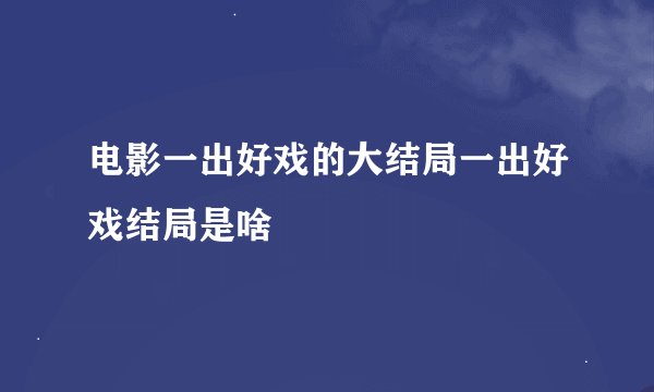 电影一出好戏的大结局一出好戏结局是啥