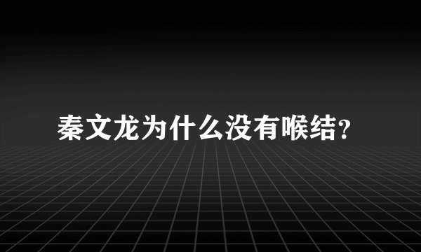 秦文龙为什么没有喉结？