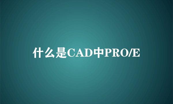什么是CAD中PRO/E