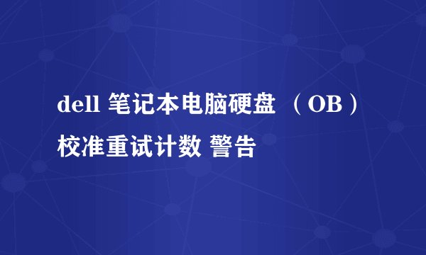 dell 笔记本电脑硬盘 （OB）校准重试计数 警告