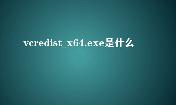 vcredist_x64.exe是什么