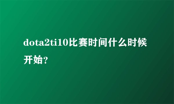 dota2ti10比赛时间什么时候开始？