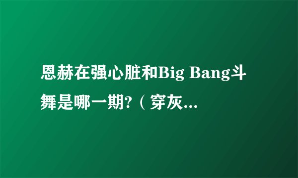恩赫在强心脏和Big Bang斗舞是哪一期?（穿灰色外套那期）