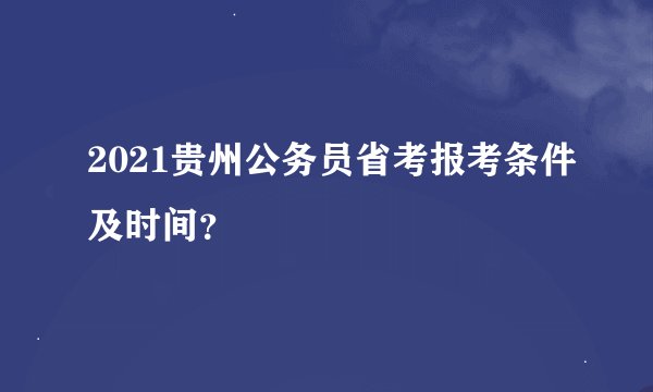 2021贵州公务员省考报考条件及时间？