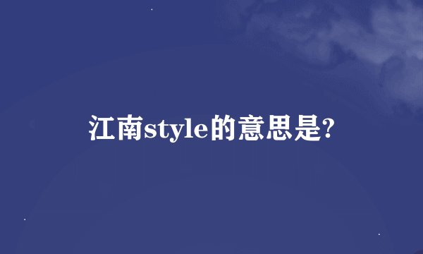 江南style的意思是?