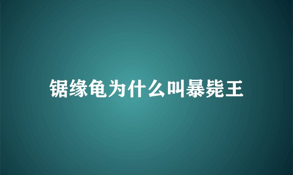 锯缘龟为什么叫暴毙王