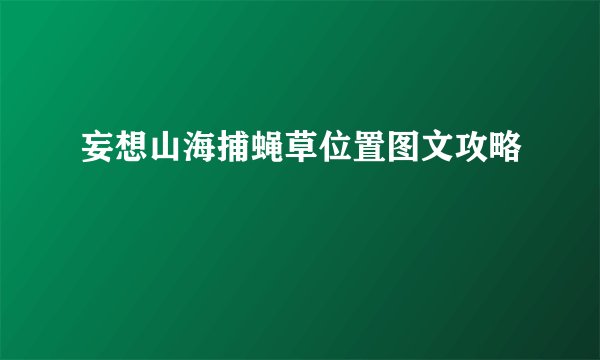 妄想山海捕蝇草位置图文攻略
