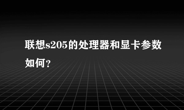 联想s205的处理器和显卡参数如何？