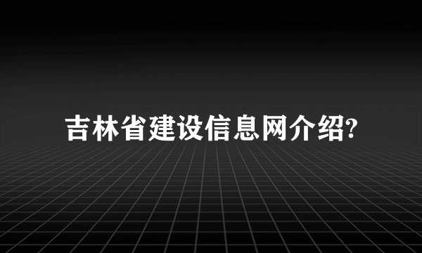 吉林省建设信息网介绍?