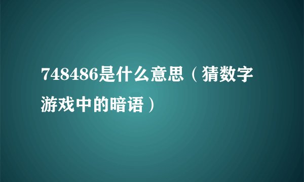 748486是什么意思（猜数字游戏中的暗语）