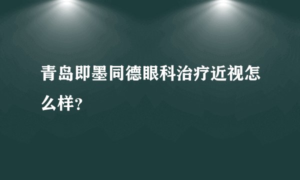 青岛即墨同德眼科治疗近视怎么样？