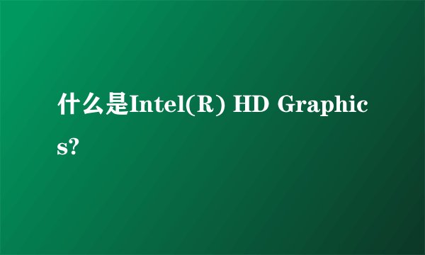 什么是Intel(R) HD Graphics?