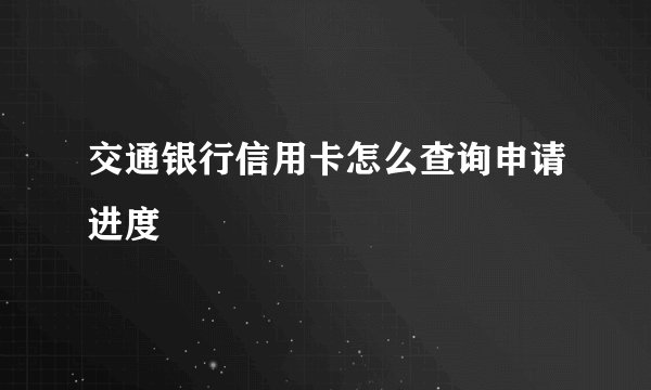交通银行信用卡怎么查询申请进度