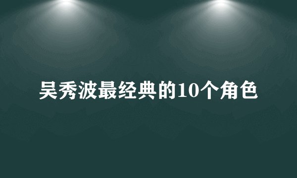 吴秀波最经典的10个角色