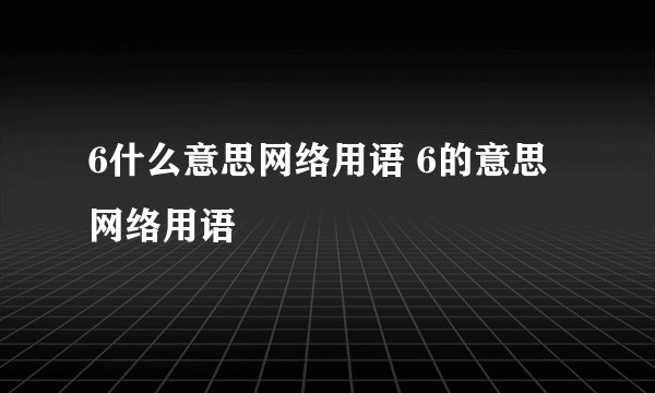 6什么意思网络用语 6的意思网络用语