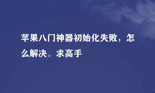 苹果八门神器初始化失败，怎么解决。求高手