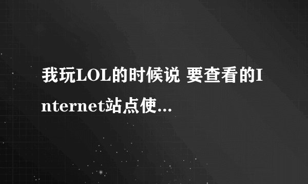 我玩LOL的时候说 要查看的Internet站点使用已过期的证书或无效证书。 然后就不可以玩了，怎么解决？
