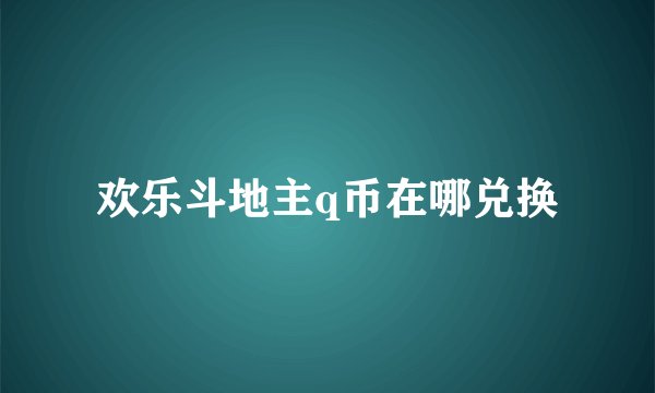 欢乐斗地主q币在哪兑换