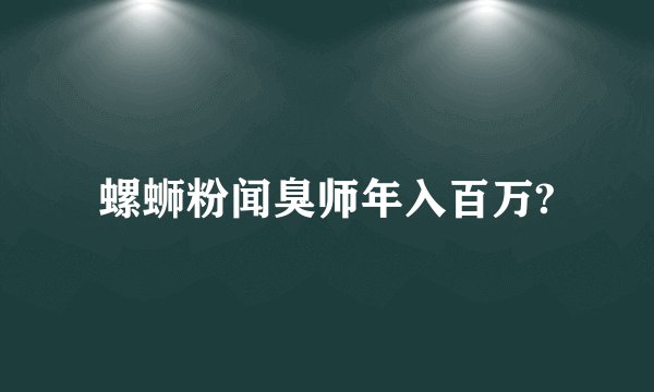 螺蛳粉闻臭师年入百万?