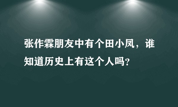 张作霖朋友中有个田小凤，谁知道历史上有这个人吗？
